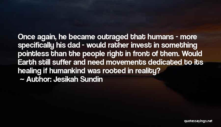Jesikah Sundin Quotes: Once Again, He Became Outraged That Humans - More Specifically His Dad - Would Rather Invest In Something Pointless Than