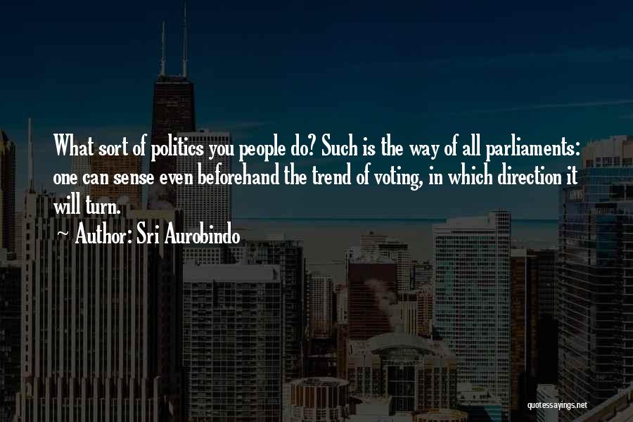 Sri Aurobindo Quotes: What Sort Of Politics You People Do? Such Is The Way Of All Parliaments: One Can Sense Even Beforehand The