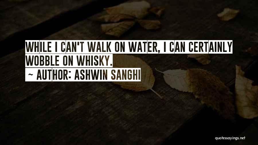 Ashwin Sanghi Quotes: While I Can't Walk On Water, I Can Certainly Wobble On Whisky.