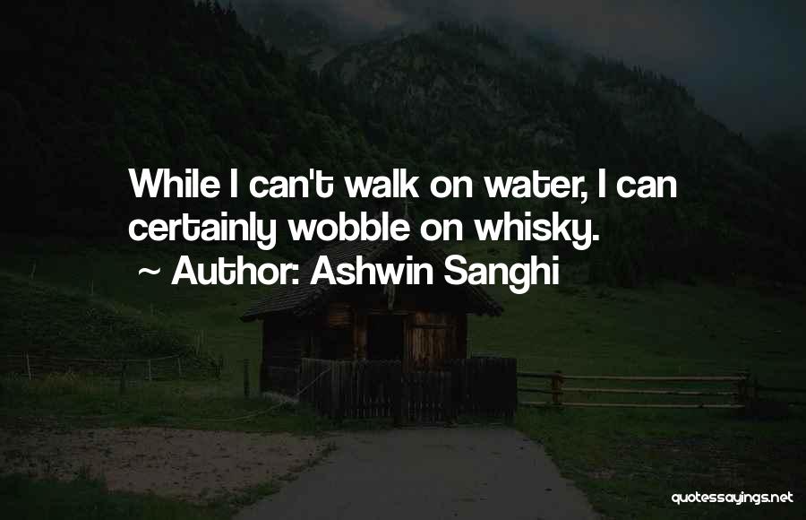 Ashwin Sanghi Quotes: While I Can't Walk On Water, I Can Certainly Wobble On Whisky.