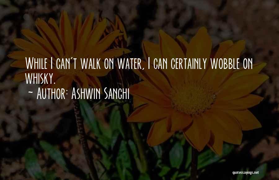 Ashwin Sanghi Quotes: While I Can't Walk On Water, I Can Certainly Wobble On Whisky.