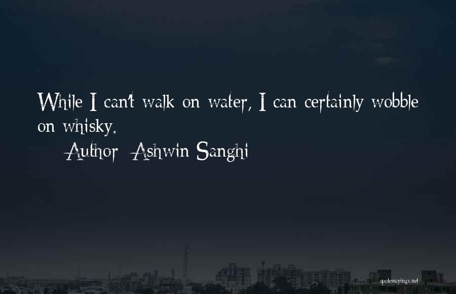 Ashwin Sanghi Quotes: While I Can't Walk On Water, I Can Certainly Wobble On Whisky.