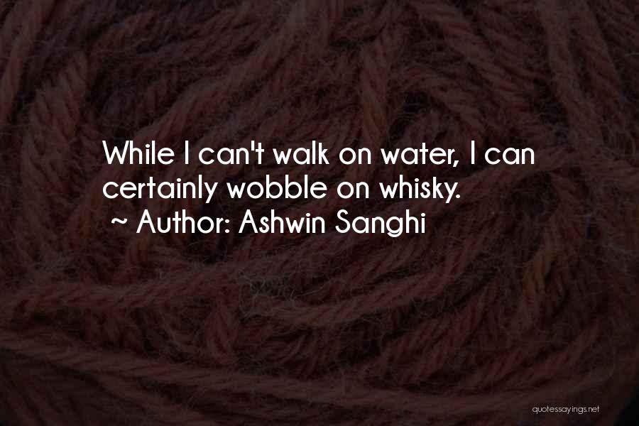 Ashwin Sanghi Quotes: While I Can't Walk On Water, I Can Certainly Wobble On Whisky.