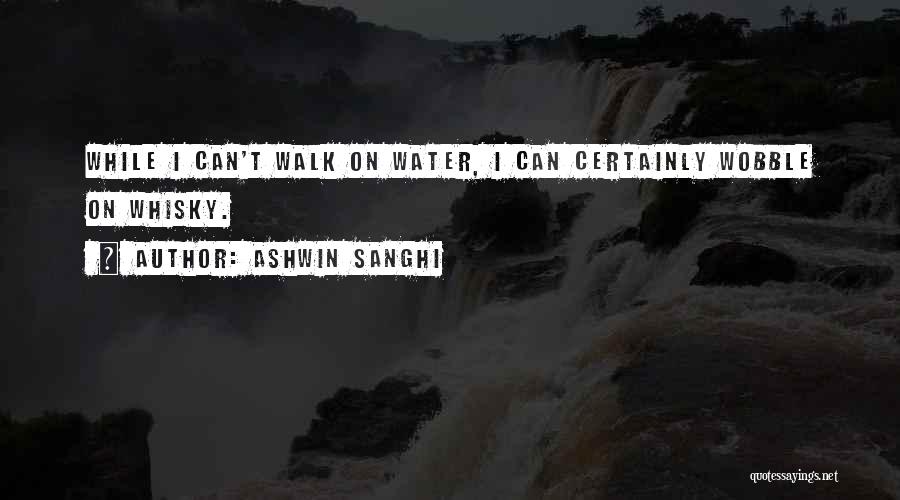 Ashwin Sanghi Quotes: While I Can't Walk On Water, I Can Certainly Wobble On Whisky.