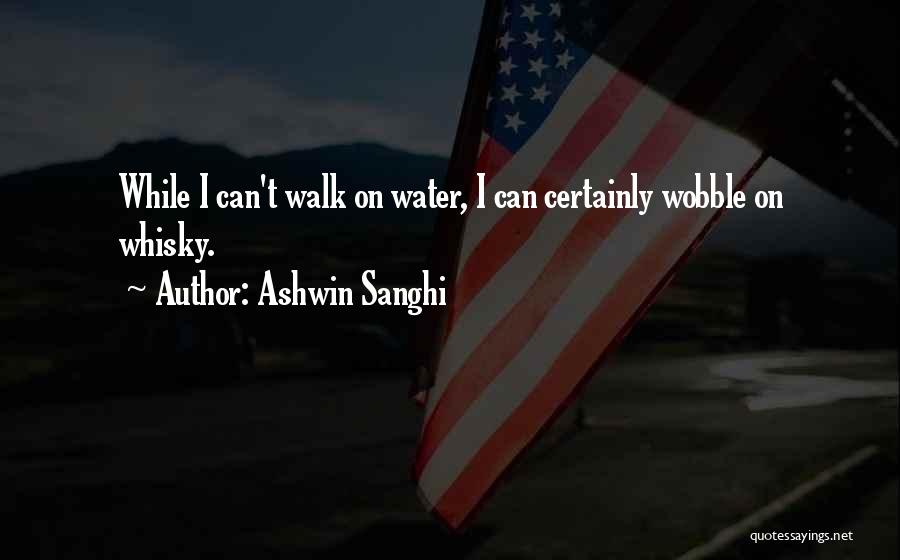 Ashwin Sanghi Quotes: While I Can't Walk On Water, I Can Certainly Wobble On Whisky.