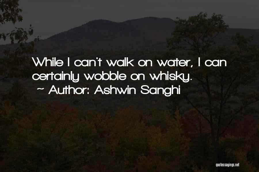 Ashwin Sanghi Quotes: While I Can't Walk On Water, I Can Certainly Wobble On Whisky.