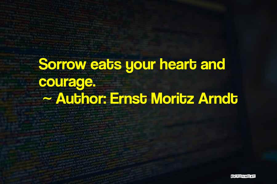 Ernst Moritz Arndt Quotes: Sorrow Eats Your Heart And Courage.