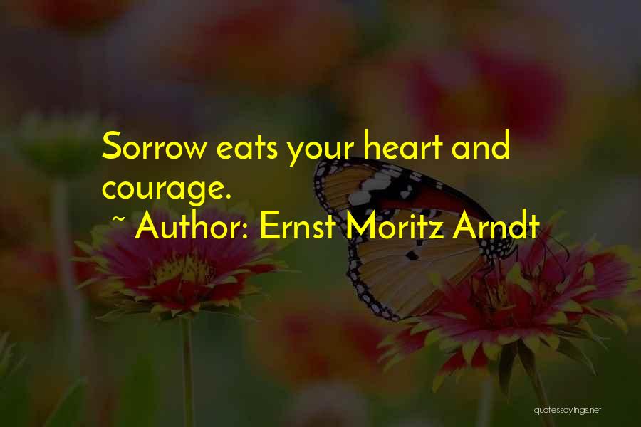 Ernst Moritz Arndt Quotes: Sorrow Eats Your Heart And Courage.