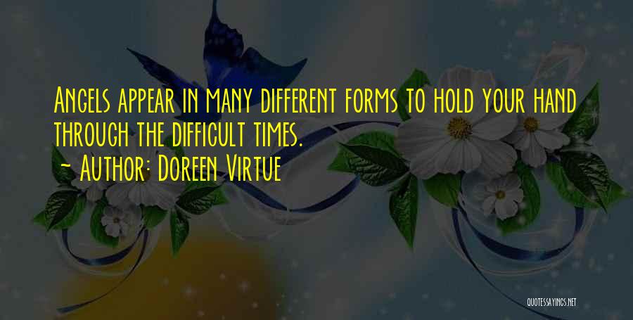 Doreen Virtue Quotes: Angels Appear In Many Different Forms To Hold Your Hand Through The Difficult Times.