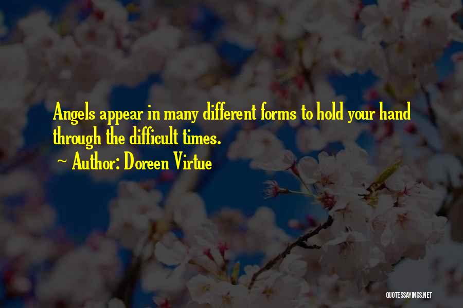 Doreen Virtue Quotes: Angels Appear In Many Different Forms To Hold Your Hand Through The Difficult Times.