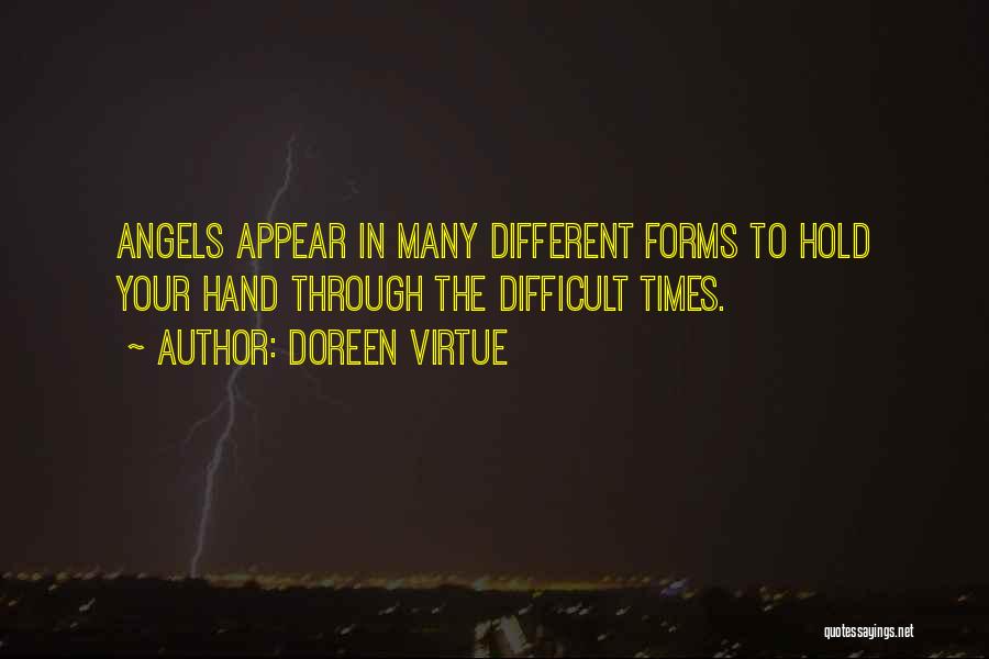 Doreen Virtue Quotes: Angels Appear In Many Different Forms To Hold Your Hand Through The Difficult Times.