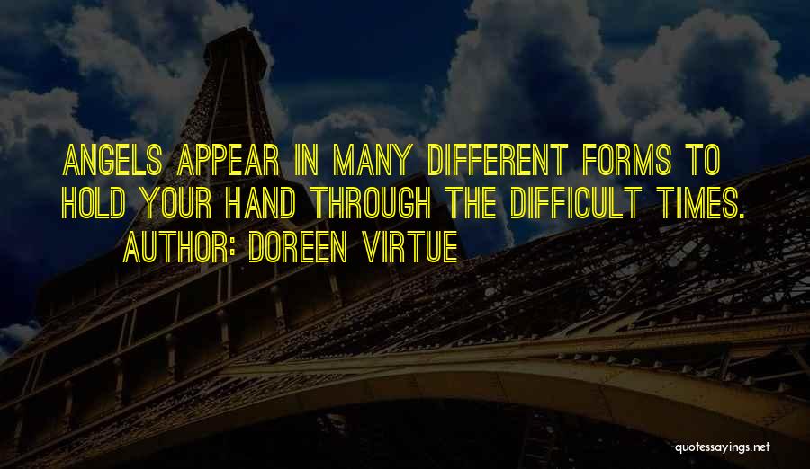 Doreen Virtue Quotes: Angels Appear In Many Different Forms To Hold Your Hand Through The Difficult Times.