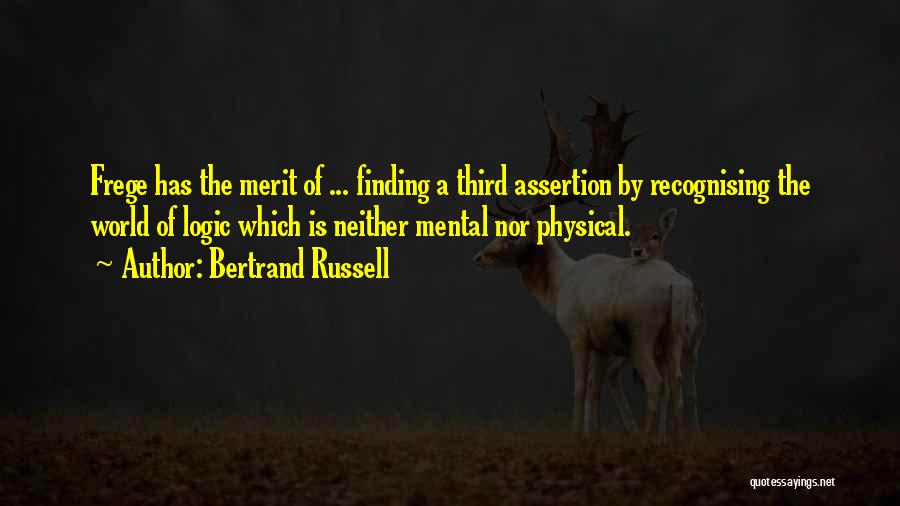 Bertrand Russell Quotes: Frege Has The Merit Of ... Finding A Third Assertion By Recognising The World Of Logic Which Is Neither Mental
