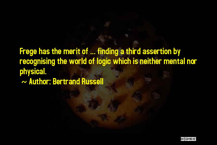 Bertrand Russell Quotes: Frege Has The Merit Of ... Finding A Third Assertion By Recognising The World Of Logic Which Is Neither Mental