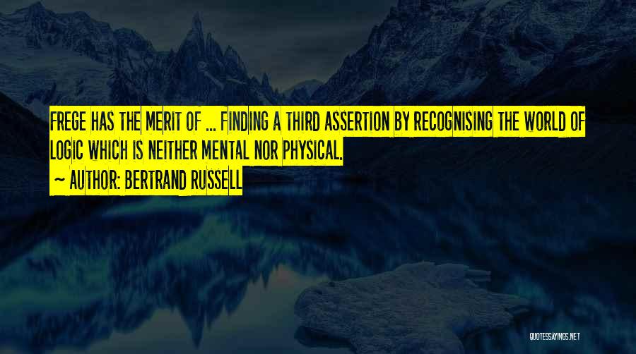 Bertrand Russell Quotes: Frege Has The Merit Of ... Finding A Third Assertion By Recognising The World Of Logic Which Is Neither Mental