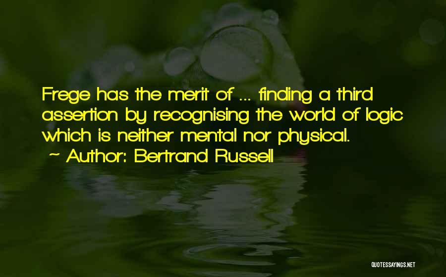 Bertrand Russell Quotes: Frege Has The Merit Of ... Finding A Third Assertion By Recognising The World Of Logic Which Is Neither Mental