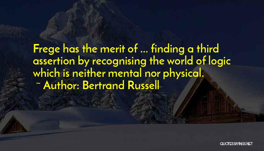 Bertrand Russell Quotes: Frege Has The Merit Of ... Finding A Third Assertion By Recognising The World Of Logic Which Is Neither Mental