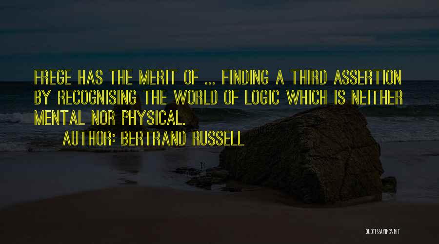 Bertrand Russell Quotes: Frege Has The Merit Of ... Finding A Third Assertion By Recognising The World Of Logic Which Is Neither Mental