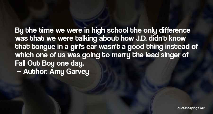 Amy Garvey Quotes: By The Time We Were In High School The Only Difference Was That We Were Talking About How J.d. Didn't