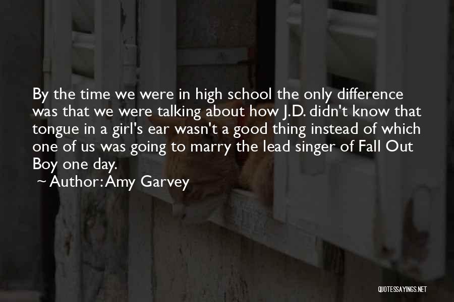 Amy Garvey Quotes: By The Time We Were In High School The Only Difference Was That We Were Talking About How J.d. Didn't