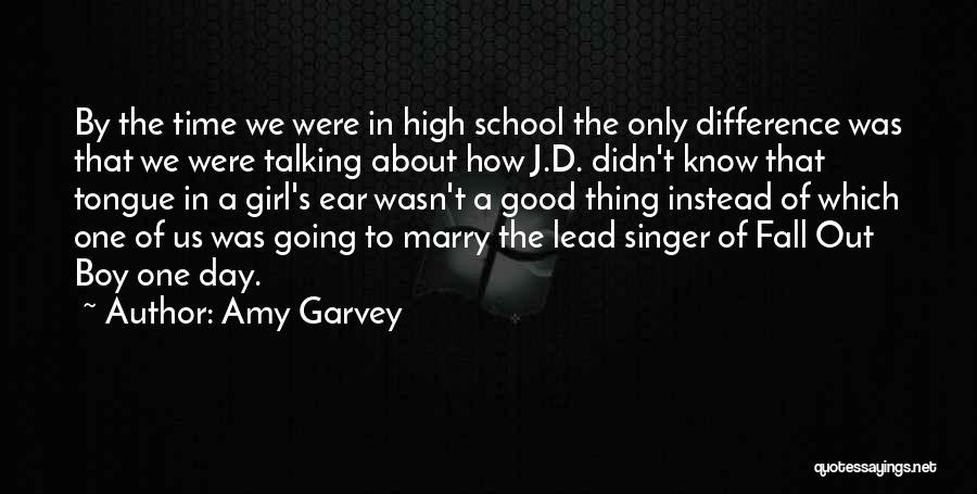 Amy Garvey Quotes: By The Time We Were In High School The Only Difference Was That We Were Talking About How J.d. Didn't