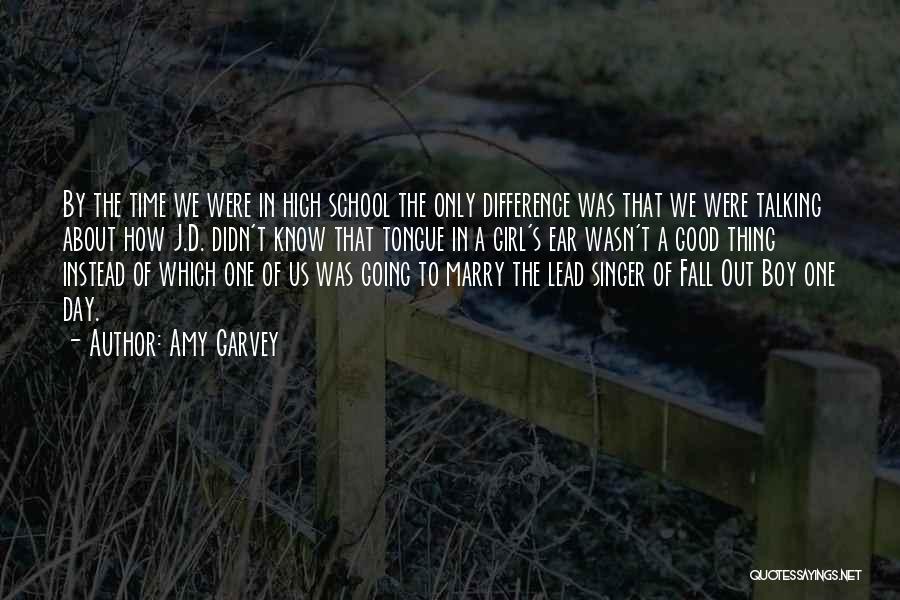 Amy Garvey Quotes: By The Time We Were In High School The Only Difference Was That We Were Talking About How J.d. Didn't