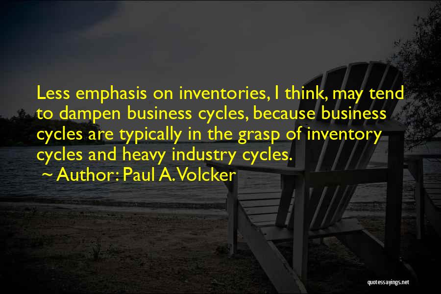 Paul A. Volcker Quotes: Less Emphasis On Inventories, I Think, May Tend To Dampen Business Cycles, Because Business Cycles Are Typically In The Grasp