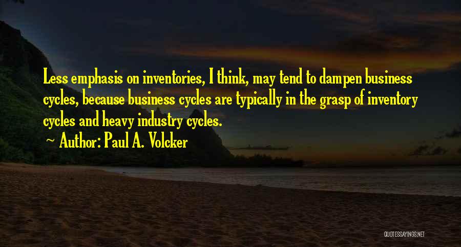 Paul A. Volcker Quotes: Less Emphasis On Inventories, I Think, May Tend To Dampen Business Cycles, Because Business Cycles Are Typically In The Grasp