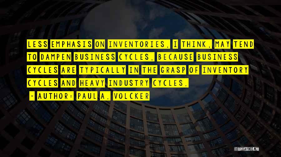 Paul A. Volcker Quotes: Less Emphasis On Inventories, I Think, May Tend To Dampen Business Cycles, Because Business Cycles Are Typically In The Grasp