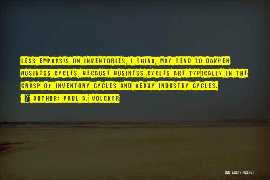 Paul A. Volcker Quotes: Less Emphasis On Inventories, I Think, May Tend To Dampen Business Cycles, Because Business Cycles Are Typically In The Grasp