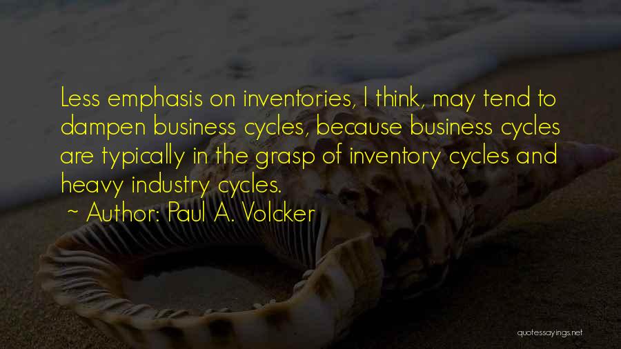 Paul A. Volcker Quotes: Less Emphasis On Inventories, I Think, May Tend To Dampen Business Cycles, Because Business Cycles Are Typically In The Grasp