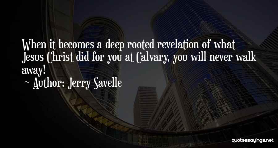 Jerry Savelle Quotes: When It Becomes A Deep Rooted Revelation Of What Jesus Christ Did For You At Calvary, You Will Never Walk