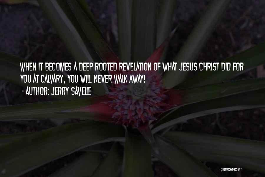 Jerry Savelle Quotes: When It Becomes A Deep Rooted Revelation Of What Jesus Christ Did For You At Calvary, You Will Never Walk