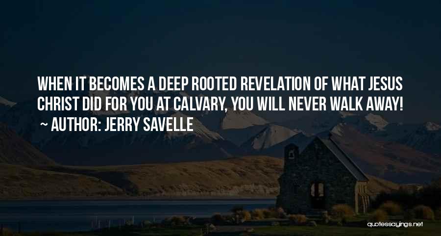 Jerry Savelle Quotes: When It Becomes A Deep Rooted Revelation Of What Jesus Christ Did For You At Calvary, You Will Never Walk