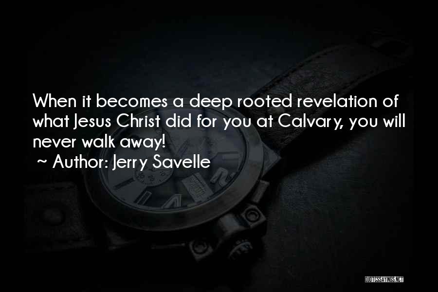 Jerry Savelle Quotes: When It Becomes A Deep Rooted Revelation Of What Jesus Christ Did For You At Calvary, You Will Never Walk