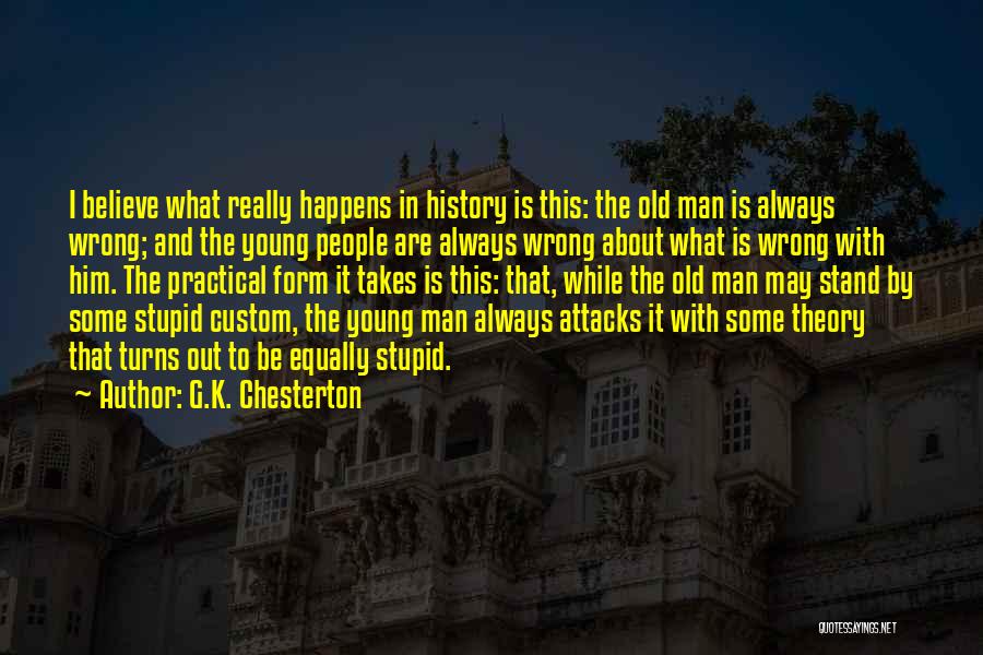 G.K. Chesterton Quotes: I Believe What Really Happens In History Is This: The Old Man Is Always Wrong; And The Young People Are