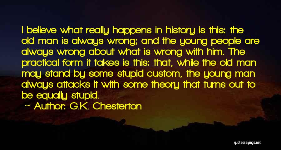 G.K. Chesterton Quotes: I Believe What Really Happens In History Is This: The Old Man Is Always Wrong; And The Young People Are