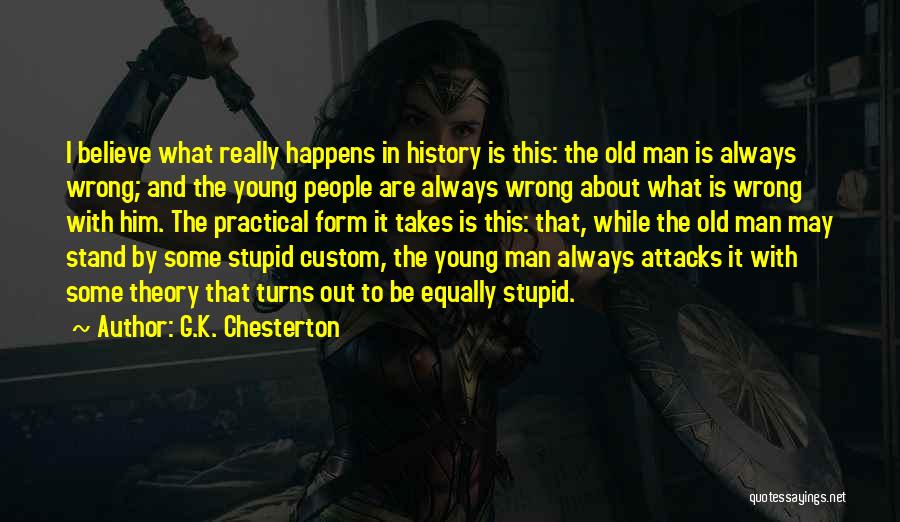 G.K. Chesterton Quotes: I Believe What Really Happens In History Is This: The Old Man Is Always Wrong; And The Young People Are