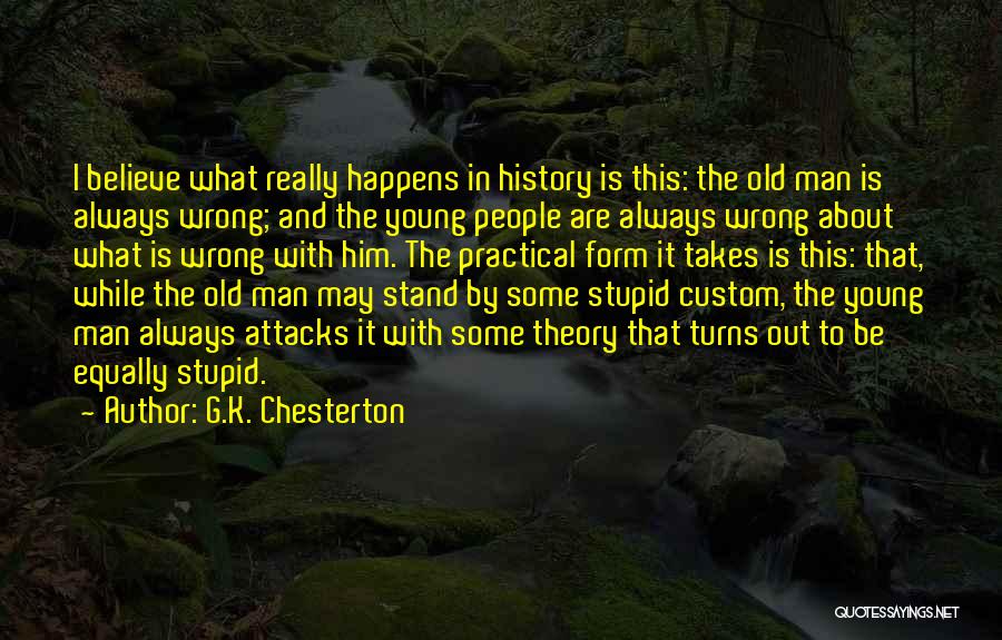 G.K. Chesterton Quotes: I Believe What Really Happens In History Is This: The Old Man Is Always Wrong; And The Young People Are