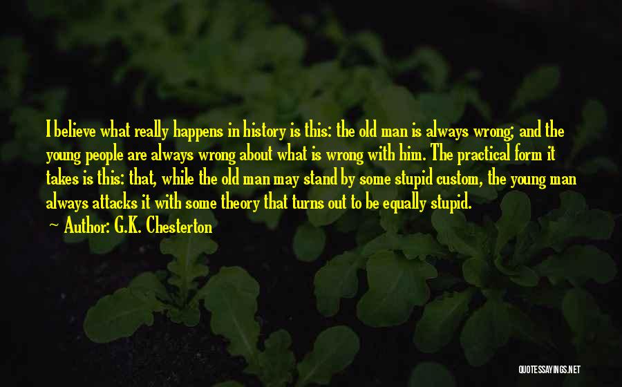 G.K. Chesterton Quotes: I Believe What Really Happens In History Is This: The Old Man Is Always Wrong; And The Young People Are