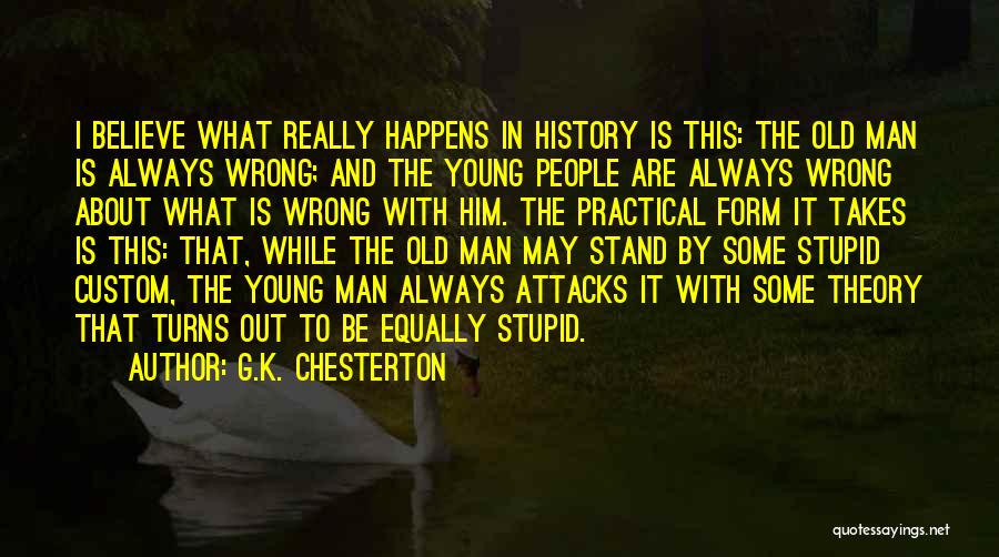 G.K. Chesterton Quotes: I Believe What Really Happens In History Is This: The Old Man Is Always Wrong; And The Young People Are