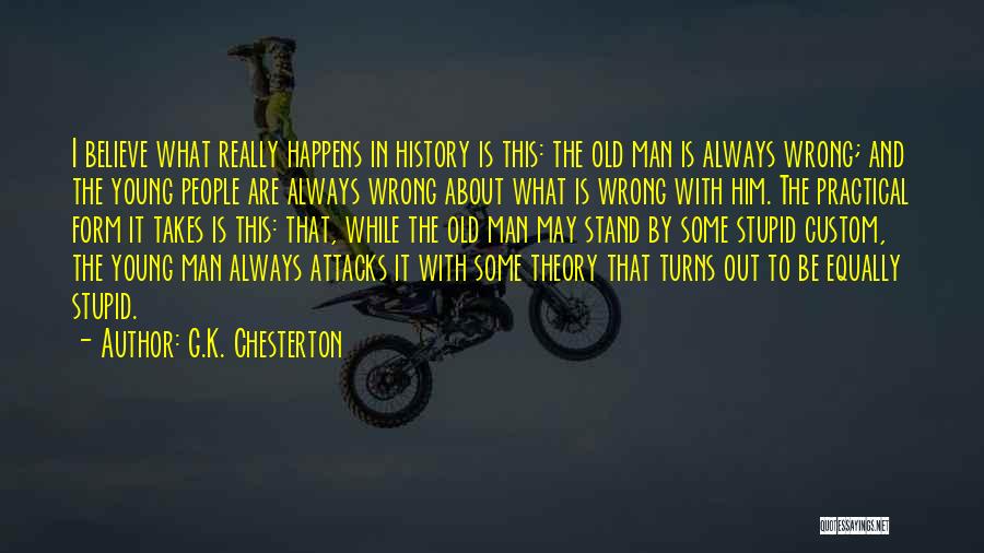 G.K. Chesterton Quotes: I Believe What Really Happens In History Is This: The Old Man Is Always Wrong; And The Young People Are