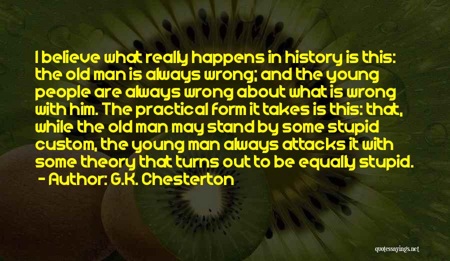 G.K. Chesterton Quotes: I Believe What Really Happens In History Is This: The Old Man Is Always Wrong; And The Young People Are