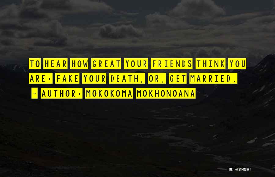 Mokokoma Mokhonoana Quotes: To Hear How Great Your Friends Think You Are: Fake Your Death, Or, Get Married.