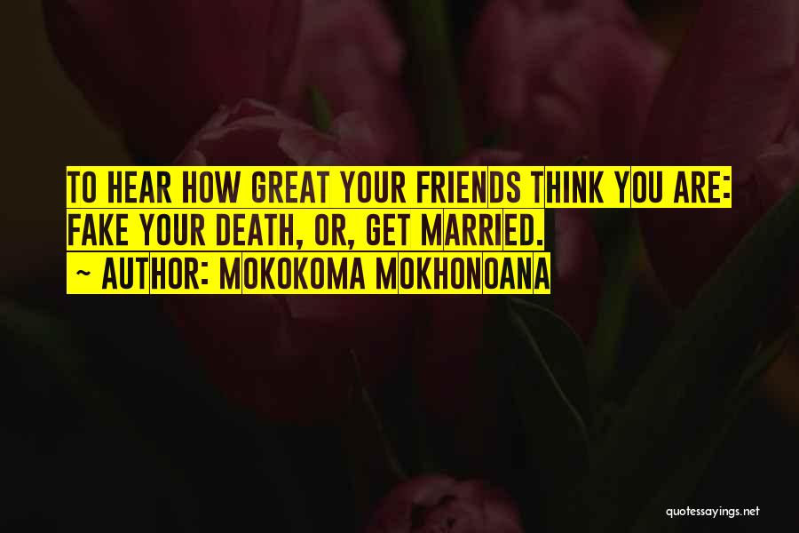 Mokokoma Mokhonoana Quotes: To Hear How Great Your Friends Think You Are: Fake Your Death, Or, Get Married.