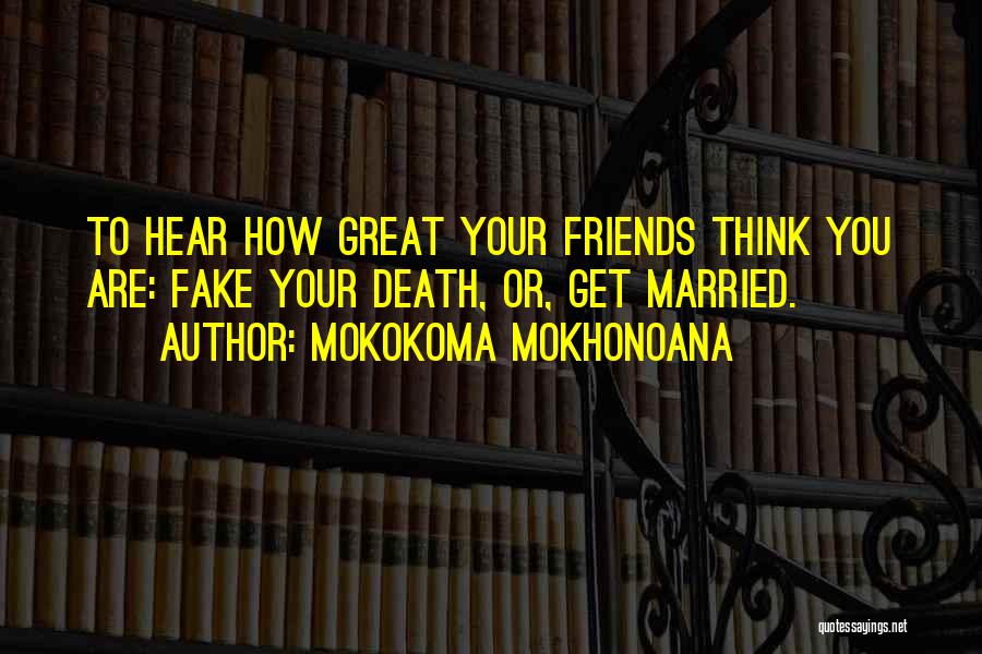 Mokokoma Mokhonoana Quotes: To Hear How Great Your Friends Think You Are: Fake Your Death, Or, Get Married.