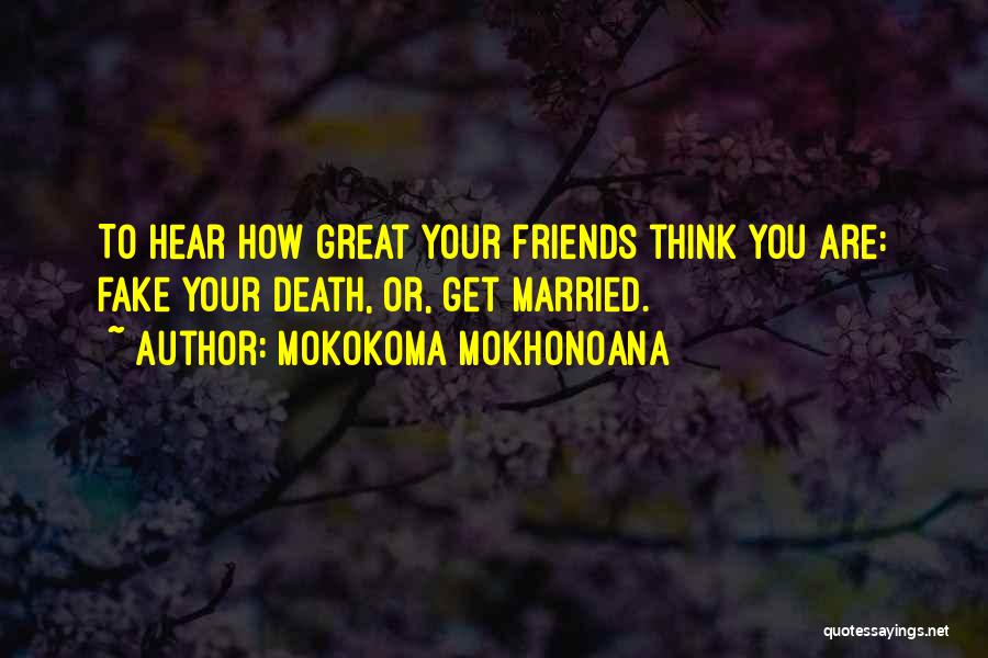 Mokokoma Mokhonoana Quotes: To Hear How Great Your Friends Think You Are: Fake Your Death, Or, Get Married.