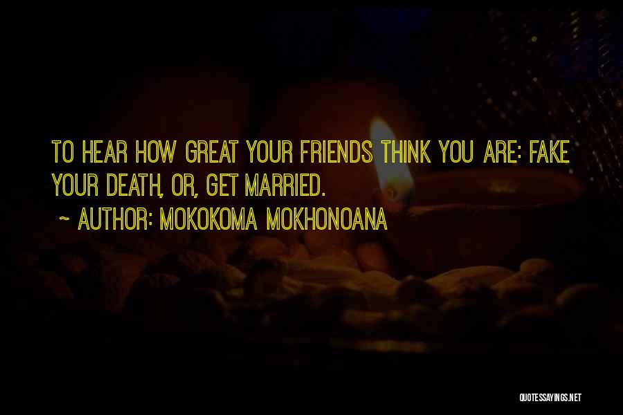 Mokokoma Mokhonoana Quotes: To Hear How Great Your Friends Think You Are: Fake Your Death, Or, Get Married.