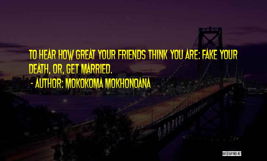 Mokokoma Mokhonoana Quotes: To Hear How Great Your Friends Think You Are: Fake Your Death, Or, Get Married.