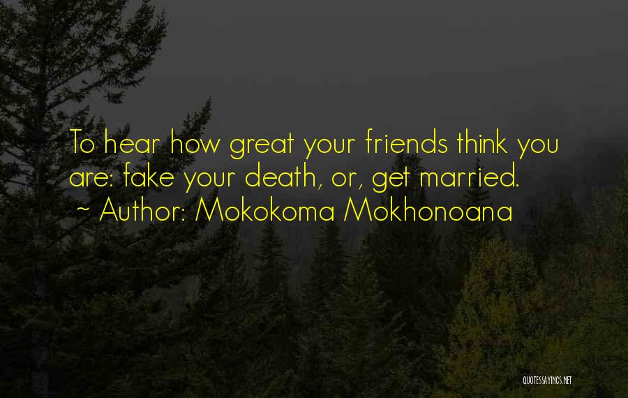 Mokokoma Mokhonoana Quotes: To Hear How Great Your Friends Think You Are: Fake Your Death, Or, Get Married.